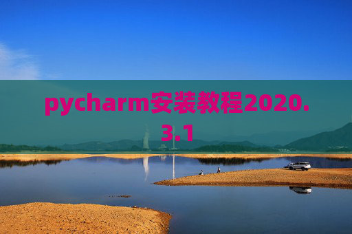 pycharm安装教程2020.3.1 pycharm安装教程2020.3.1